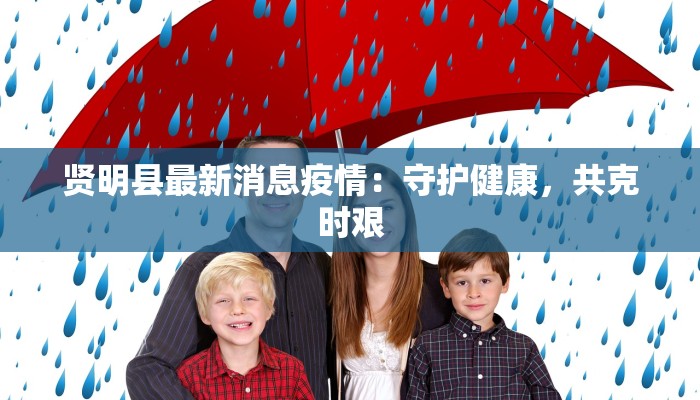 贤明县最新消息疫情：守护健康，共克时艰