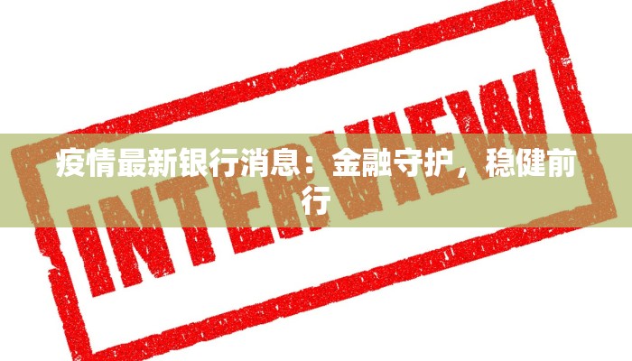 疫情最新银行消息：金融守护，稳健前行