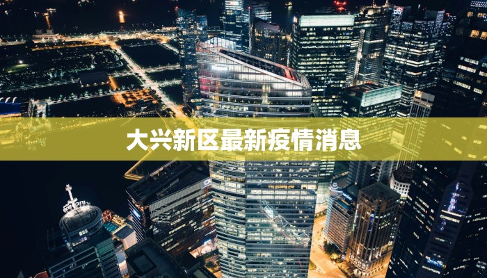 大兴新区最新疫情消息 大兴新区最新疫情消息