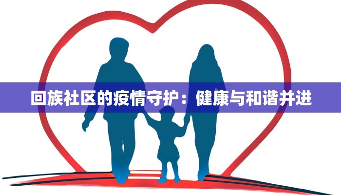 回族社区的疫情守护:健康与和谐并进 回族社区的疫情守护:健康与和谐并进